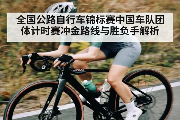 全国公路自行车锦标赛中国车队团体计时赛冲金路线与胜负手解析
