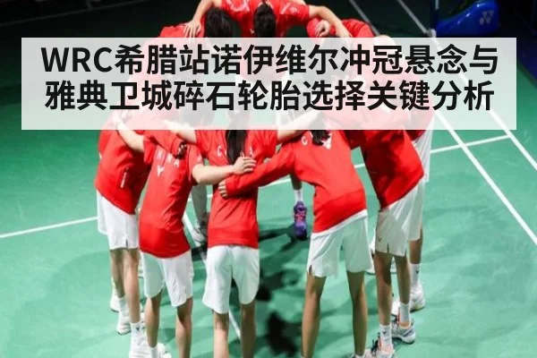 WRC希腊站诺伊维尔冲冠悬念与雅典卫城碎石轮胎选择关键分析