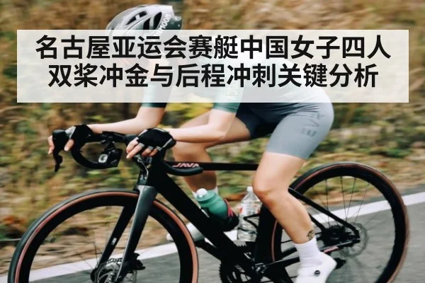 名古屋亚运会赛艇中国女子四人双桨冲金与后程冲刺关键分析